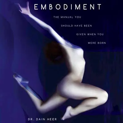 Embodiment: The Manual You Should Have Been Given When You Were Born Audibook, by Dr. Dain Heer