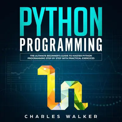 Python Programming: The Ultimate Beginner’s Guide to Master Python Programming Step by Step with Practical Exercices Audibook, by Charles Walker