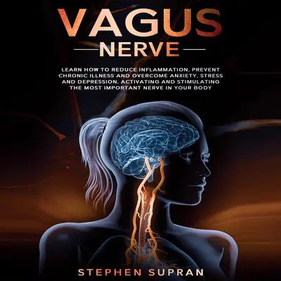 Vagus Nerve: Learn How to Reduce Inflammation, Prevent Chronic Illness and Overcome Anxiety, Stress and Depression, Activating and Stimulating The Most Important Nerve in Your Body Audibook, by Stephen Supran