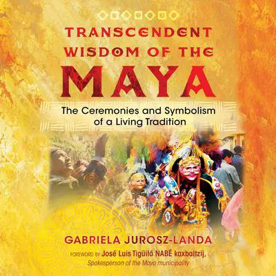 Transcendent Wisdom of the Maya: The Ceremonies and Symbolism of a Living Tradition Audibook, by Gabriela Jurosz-Landa