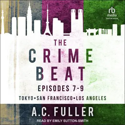 The Crime Beat: Episodes 7-9: Tokyo, San Francisco, Los Angeles Audibook, by A. C. Fuller