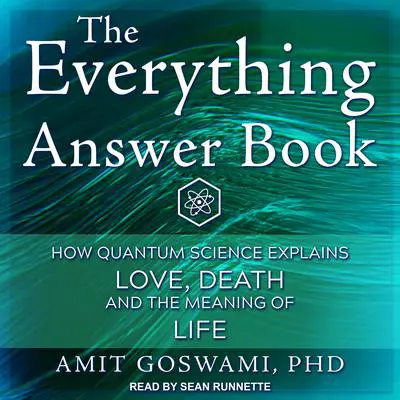 The Everything Answer Book: How Quantum Science Explains Love, Death, and the Meaning of Life Audibook, by Amit Goswami