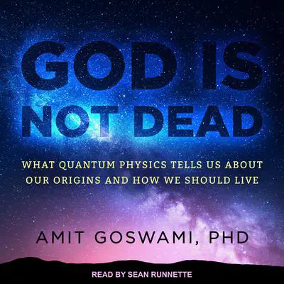 God Is Not Dead: What Quantum Physics Tells Us about Our Origins and How We Should Live Audibook, by Amit Goswami