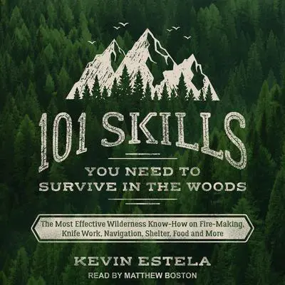 101 Skills You Need to Survive in the Woods: The Most Effective Wilderness Know-How on Fire-Making, Knife Work, Navigation, Shelter, Food and More Audibook, by Kevin Estela
