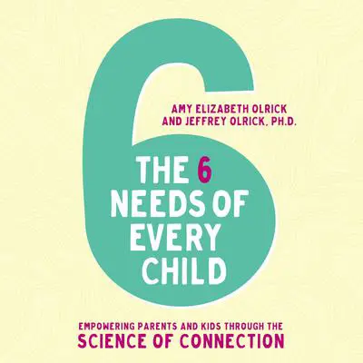 The 6 Needs of Every Child: Empowering Parents and Kids through the Science of Connection Audibook, by Amy Elizabeth Olrick