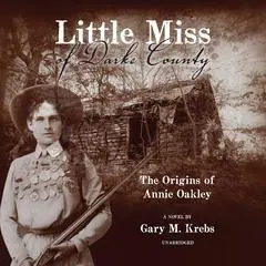 Little Miss of Darke County: The Origins of Annie Oakley: A Novel Audibook, by Gary M. Krebs