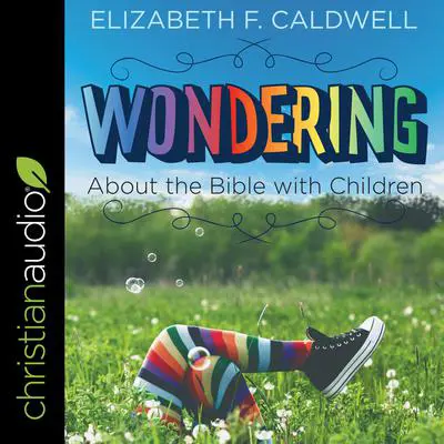Wondering about the Bible with Children: Engaging a Child's Curiosity about the Bible Audibook, by Elizabeth F. Caldwell