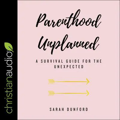 Parenthood Unplanned: A Survival Guide for the Unexpected Audibook, by Sarah Dunford