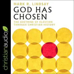 God Has Chosen: The Doctrine of Election Through Christian History Audibook, by Mark Lindsay