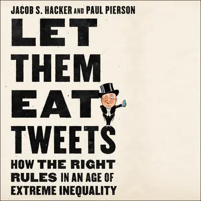 Let Them Eat Tweets: How the Right Rules in an Age of Extreme Inequality Audibook, by Jacob S. Hacker
