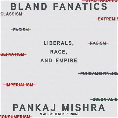 Bland Fanatics: Liberals, the West, and the Afterlives of Empire Audibook, by Pankaj Mishra