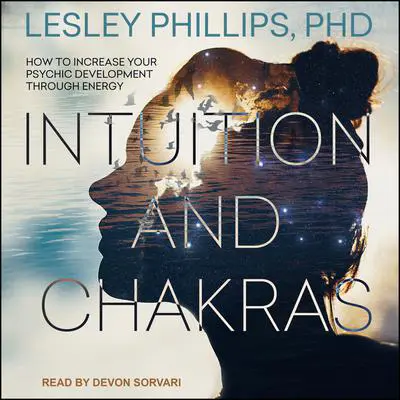 Intuition and Chakras: How to Increase Your Psychic Development Through Energy Audibook, by Lesley Phillips