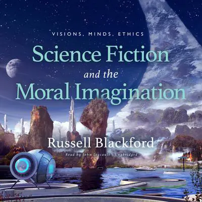 Science Fiction and the Moral Imagination: Visions, Minds, Ethics  Audibook, by Russell Blackford