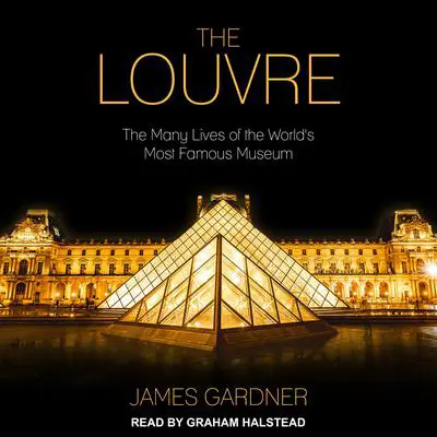 The Louvre: The Many Lives of the World's Most Famous Museum Audibook, by James Gardner