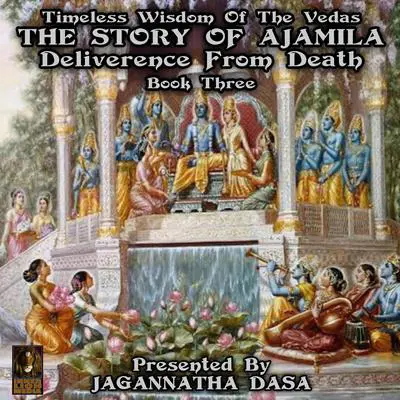 Timeless Wisdom Of The Vedas The Story Of Ajamila Deliverence From Death - Book Three Audibook, by unknown