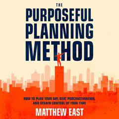 The Purposeful Planning Method: How to Plan Your Day, Beat Procrastination, and Regain Control of Your Time Audibook, by Matthew East