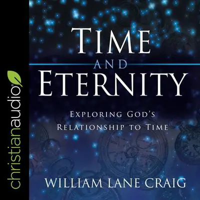 Time and Eternity: Exploring God's Relationship to Time Audibook, by William Lane Craig