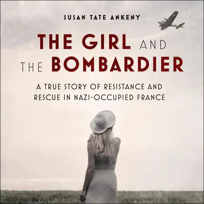 The Girl and the Bombardier: A True Story of Resistance and Rescue in Nazi-Occupied France Audibook, by Susan Tate Ankeny
