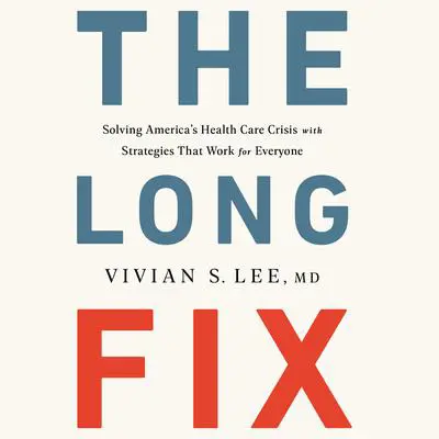 The Long Fix: Solving America's Health Care Crisis with Strategies that Work for Everyone Audibook, by Vivian S. Lee