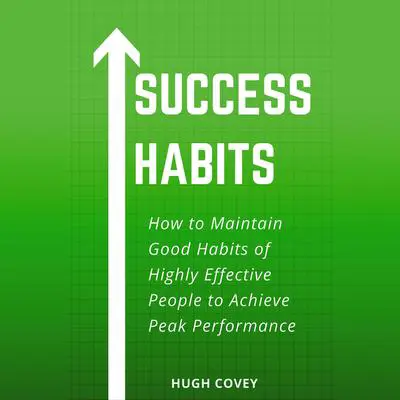 Success Habits: How to Maintain Good Habits of Highly Effective People to Achieve Peak Performance Audibook, by Hugh Covey