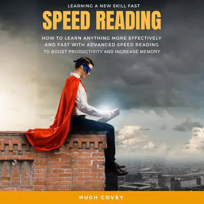 Speed Reading: How to Learn Anything More Effectively and Fast With Advanced Speed Reading to Boost Productivity and Increase Memory Audibook, by Hugh Covey