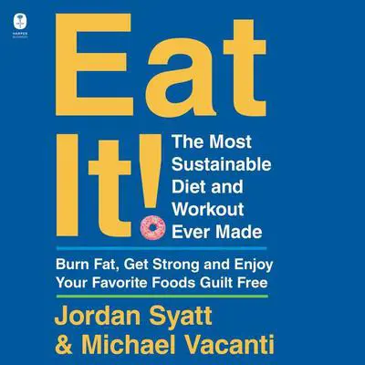 Eat It!: The Most Sustainable Diet and Workout Ever Made: Burn Fat, Get Strong, and Enjoy Your Favorite Foods Guilt Free Audibook, by Jordan Syatt