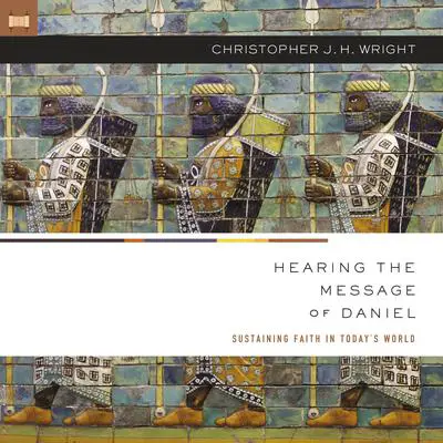 Hearing the Message of Daniel: Sustaining Faith in Today’s World Audibook, by Christopher J. H. Wright