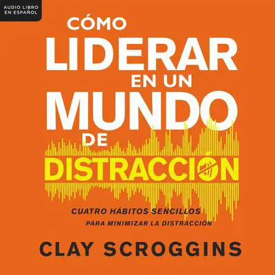 Cómo liderar en un mundo de distracción: Cuatro hábitos sencillos para disminuir el ruido Audibook, by Clay Scroggins