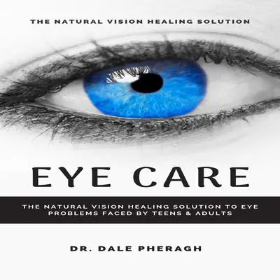 Eye Care: The Natural Vision Healing Solution to Eye Problems Faced by Teens &amp; Adults Audibook, by Dale Pheragh