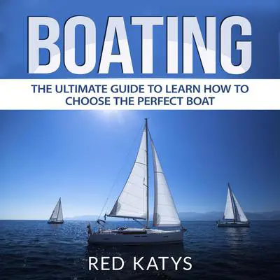 Boating: The Ultimate Guide to Learn How to Choose the Perfect Boat Audibook, by Red Katys