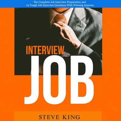 Job Interview: The Complete Job Interview Preparation and 70 Tough Job Interview Questions With Winning Answers Audibook, by Steve King