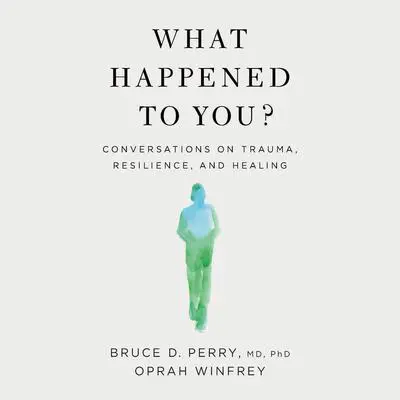 What Happened to You?: Conversations on Trauma, Resilience, and Healing Audibook, by Bruce D. Perry
