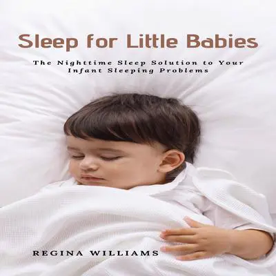 Sleep for Little Babies: The Nighttime Sleep Solution to Your Infant Sleeping Problems Audibook, by Regina Williams