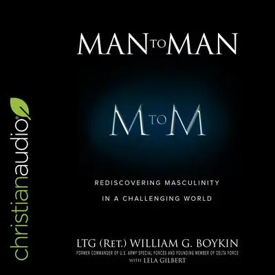 Man to Man: Rediscovering Masculinity in a Challenging World Audibook, by William G. Boykin