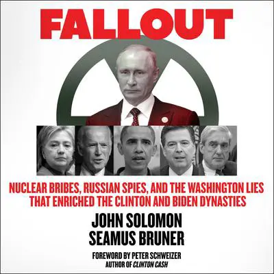 Fallout: Nuclear Bribes, Russian Spies, and the Washington Lies that Enriched the Clinton and Biden Dynasties Audibook, by John Solomon