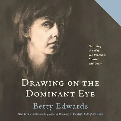 Drawing on the Dominant Eye: Decoding the Way We Perceive, Create, and Learn Audibook, by Betty Edwards