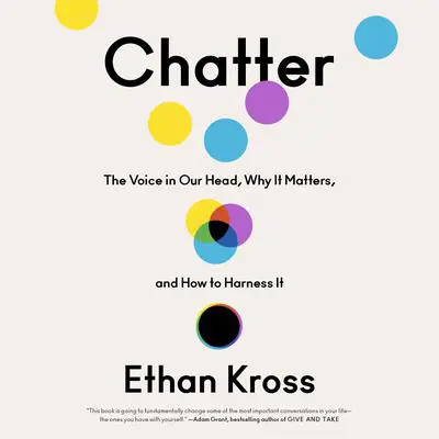 Chatter: The Voice in Our Head, Why It Matters, and How to Harness It Audibook, by Ethan Kross