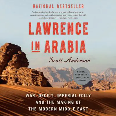 Lawrence in Arabia: War, Deceit, Imperial Folly and the Making of the Modern Middle East Audibook, by Scott Anderson