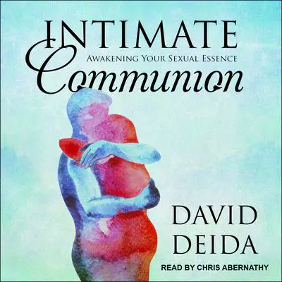 Intimate Communion: Awakening Your Sexual Essence Audibook, by David Deida