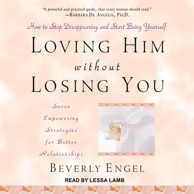 Loving Him without Losing You: How to Stop Disappearing and Start Being Yourself Audibook, by Beverly Engel
