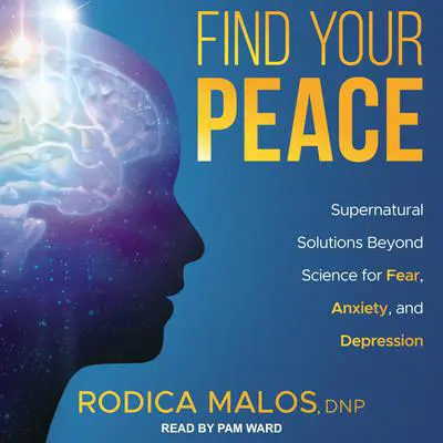 Find Your Peace: Supernatural Solutions Beyond Science for Fear, Anxiety, and Depression Audibook, by Rodica Malos