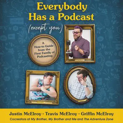 Everybody Has a Podcast (Except You): A How-To Guide from the First Family of Podcasting Audibook, by Justin McElroy
