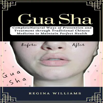 Gua Sha: Complete Natural Ways of Prevention and Treatment through Traditional Chinese Medicine to Maintain Perfect Health Audibook, by Regina Williams
