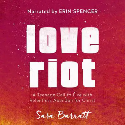 Love Riot: A Teenage Call to Live with Relentless Abandon for Christ Audibook, by Sara Barratt