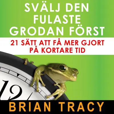 Svälj den fulaste grodan först: 21 sätt att få mer gjort på kortare tid Audibook, by Brian Tracy
