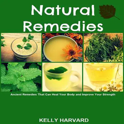 Natural Remedies: Ancient Remedies that Can Heal Your Body and Improve Your Strength Audibook, by Kelly Harvard