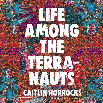 Life Among the Terranauts Audibook, by Caitlin Horrocks