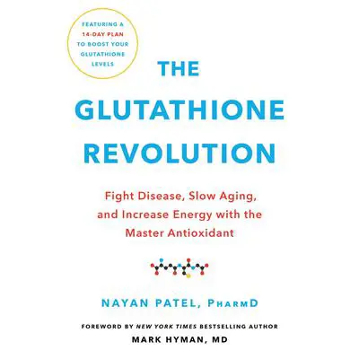 The Glutathione Revolution: Fight Disease, Slow Aging, and Increase Energy with the Master Antioxidant Audibook, by Nayan Patel