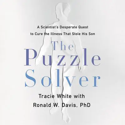 The Puzzle Solver: A Scientist's Desperate Quest to Cure the Illness that Stole His Son Audibook, by Tracie White