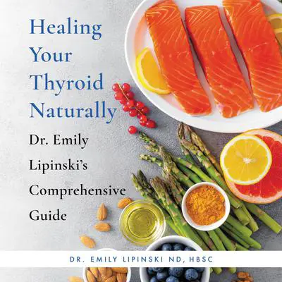 Healing Your Thyroid Naturally: Dr. Emily Lipinski's Comprehensive Guide Audibook, by Emily Lipinski